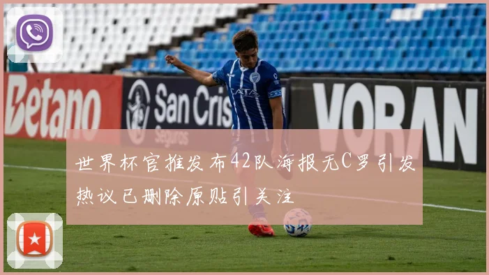世界杯官推发布42队海报无C罗引发热议已删除原贴引关注