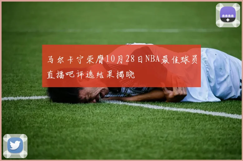 马尔卡宁荣膺10月28日NBA最佳球员直播吧评选结果揭晓
