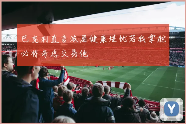 巴克利直言浓眉健康堪忧若我掌舵必将考虑交易他