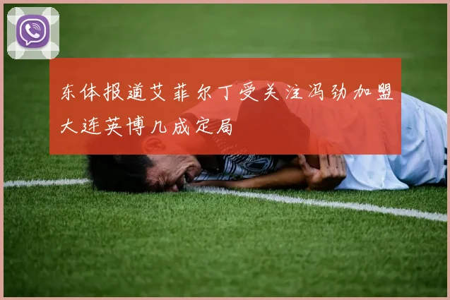东体报道艾菲尔丁受关注冯劲加盟大连英博几成定局