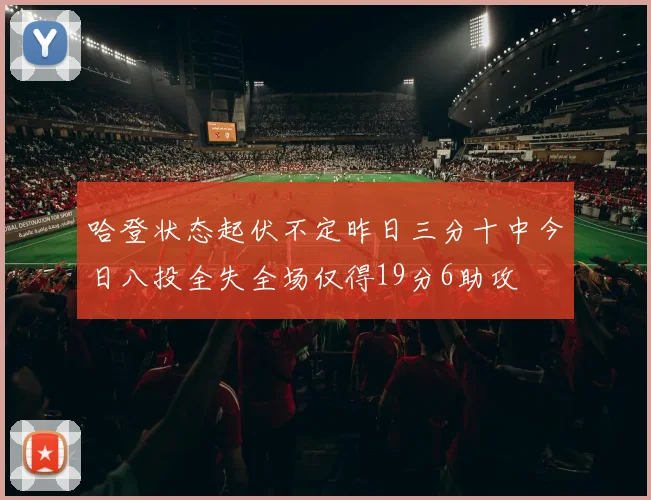 哈登状态起伏不定昨日三分十中今日八投全失全场仅得19分6助攻