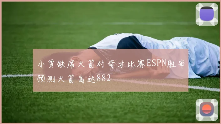 小贾缺席火箭对奇才比赛ESPN胜率预测火箭高达882