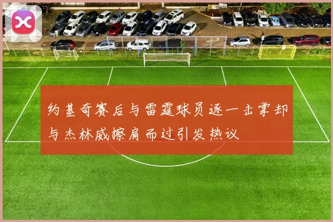 约基奇赛后与雷霆球员逐一击掌却与杰林威擦肩而过引发热议