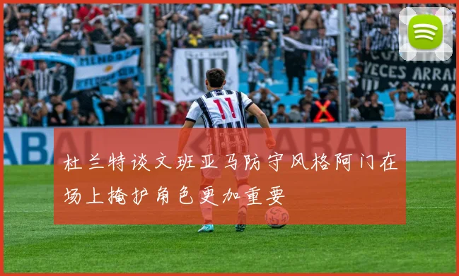杜兰特谈文班亚马防守风格阿门在场上掩护角色更加重要